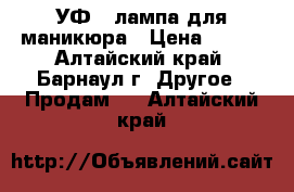 УФ - лампа для маникюра › Цена ­ 500 - Алтайский край, Барнаул г. Другое » Продам   . Алтайский край